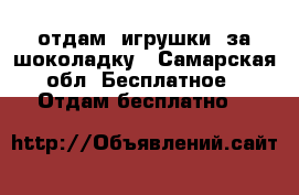 отдам  игрушки  за шоколадку - Самарская обл. Бесплатное » Отдам бесплатно   